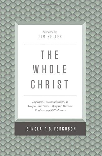 The Whole Christ: Legalism, Antinomianism, and Gospel Assurance―Why the Marrow Controversy Still Matters