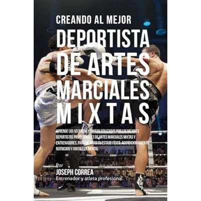 Creando al Mejor Deportista de Artes Marciales Mixtas: Aprende los secretos y trucos utilizados por los mejores deportistas profesionales de artes ... nutricion y fortaleza Mental Creando al Mejor Deportista de Artes Marciales Mixtas: Aprende los secretos y trucos utilizados por los mejores deportistas profesionales de artes ... nutricion y fortaleza Mental