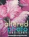 Altered Photo Artistry. Turn Everyday Images into Works of Art on Fabric by 