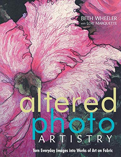 Altered Photo Artistry. Turn Everyday Images into Works of Art on Fabric by Beth Wheeler