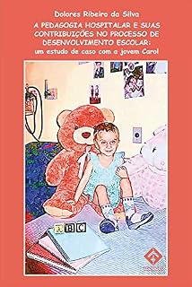 A PEDAGOGIA HOSPITALAR E SUAS CONTRIBUIÇÕES NO PROCESSO DE DESENVOLVIMENTO ESCOLAR: um estudo de caso com a jovem Carol