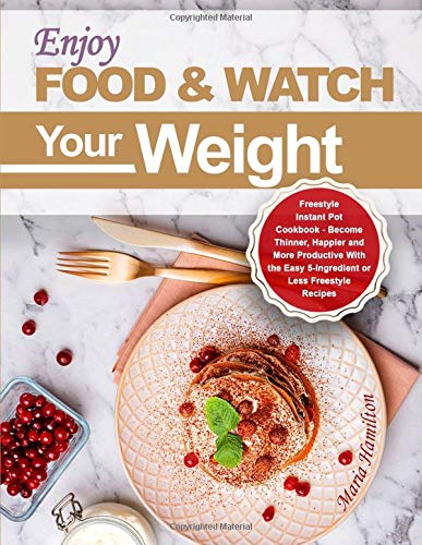 Enjoy Food & Watch Your Weight: Weight Watchers Freestyle Instant Pot Cookbook - Become Thinner, Hap by Maria Hamilton