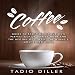 Coffee: Guide to Easily Make Your Own Perfect Cup of Java at Home and The History of Coffee, the Wor by 