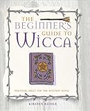 The Beginner's Guide to Wicca: Practical magic for the solitary witch by Kirsten Riddle