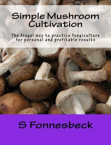 Simple Mushroom Cultivation: The frugal way to practice fungiculture for personal and profitable results Paperback – November 21, 2014