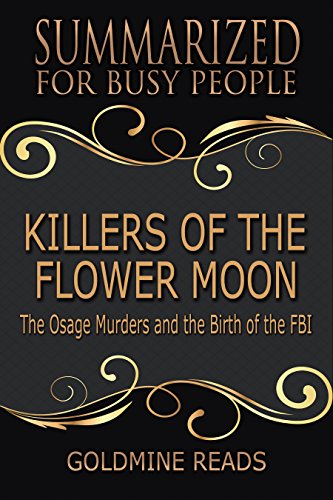Summary: Killers of the Flower Moon - Summarized for Busy People: The Osage Murders and the Birth of by Goldmine Reads