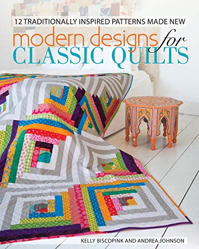 Modern Designs for Classic Quilts: 12 Traditionally Inspired Patterns Made New by Kelly Biscopink, Andrea Johnson