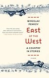 East of the West: A Country in Stories by Miroslav Penkov
