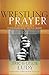 Wrestling Prayer: A Passionate Communion with God