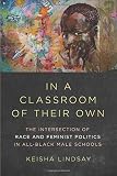 Keisha Lindsay, "In a Classroom of Their Own: The Intersection of Race and Feminist Politics in All-Black Male Schools" (U Illinois Press, 2018)