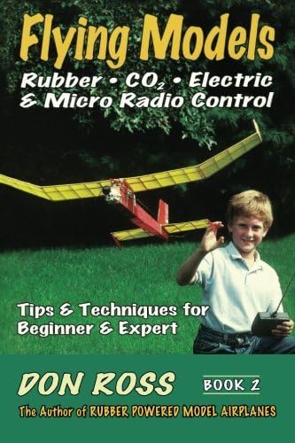 Flying Models: Rubber, CO2, Electric & Micro Radio Control: Tips & Techinques for Beginner & Expert: Volume 2 (Don Ross)
