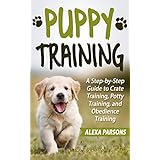 Puppy Training: A Step-by-Step Guide to Crate Training, Potty Training, and Obedience Training