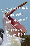 Congratulations, Who Are You Again?: A Memoir by Harrison Scott Key
