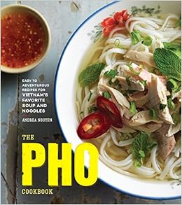 The Pho Cookbook: Easy to Adventurous Recipes for Vietnam's Favorite Soup and Noodles, by Andrea Nguyen