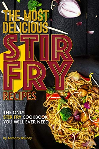 [D0wnl0ad] The Most Delicious Stir Fry Recipes: The Only Stir Fry Cookbook You Will Ever Need [R.A.R]