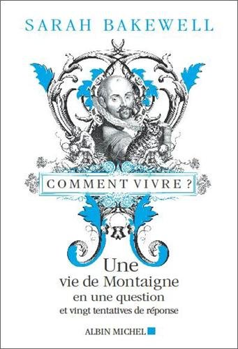 Comment vivre ?: une vie de Montaigne en une question et vingt tentatives de réponse