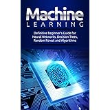 Machine Learning: Definitive beginner’s Guide for Neural Networks, Decision Trees, Random Forest and Algorithms (Algorithms,markov models,data analytics Book 1)