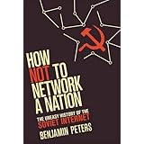 How Not to Network a Nation: The Uneasy History of the Soviet Internet (Information Policy)