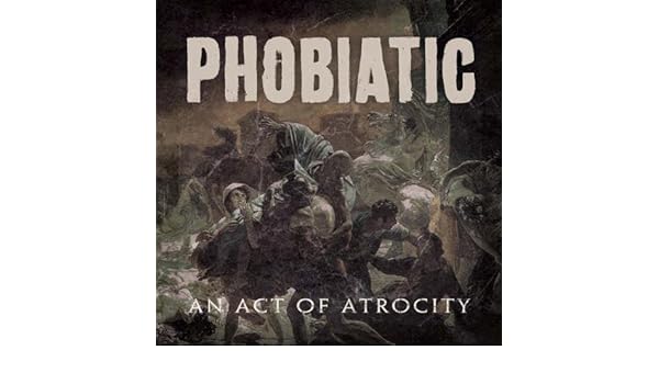 phobiatic an act of atrocity phobiatic an act of atrocity