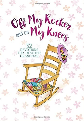 Off My Rocker and On My Knees: 52 Devotions for Devoted Grandmas Off My Rocker and On My Knees: 52 Devotions for Devoted Grandmas