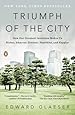 Triumph of the City: How Our Greatest Invention Makes Us Richer, Smarter, Greener, Healthier, and Happier