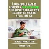 Passive Income: 7 Predictable Ways to Generate a Passive Income Stream when you are over 40 and While Working a Full Time Job (BONUS FREE VIDEO COURSE)