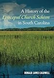 A History of the Episcopal Church Schism in South Carolina by Ronald James Caldwell