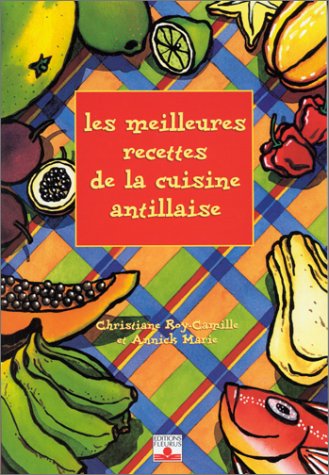 Les Meilleures Recettes de cuisine antillaise by Christiane Roy-Camille, Annick Marie, Arnaud Celerier