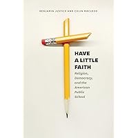 Have a Little Faith: Religion, Democracy, and the American Public School (History and Philosophy of Education Series)