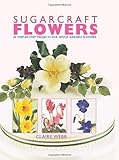Sugarcraft Flowers: 25 Step-by-Step Projects for Simple Garden Flowers by Claire Webb