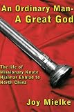 An Ordinary Man - a Great God: The Life of Missionary Knute Hjalmar Ekblad to North China by 