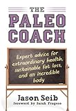 The Paleo Coach: Expert Advice for Extraordinary Health, Sustainable Fat Loss, and an incredible body by Jason Seib, Sarah Fragoso