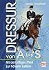 Dressur von A - S: Mit dem rittigen Pferd zu höheren Lektionen Dressur von A - S: Mit dem rittigen Pferd zu höheren Lektionen