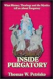 Inside Purgatory: What History Theology and the Mystics Tell Us About Purgatory by Thomas W. Petrisko, Michael J. Fontecchio