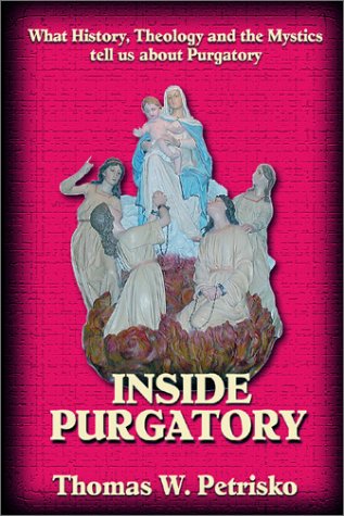 Inside Purgatory: What History Theology and the Mystics Tell Us About Purgatory by Thomas W. Petrisko