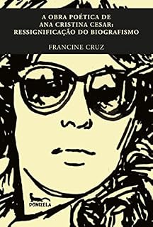Livro A OBRA POÉTICA DE ANA CRISTINA CESAR: RESSIGNIFICAÇÃO DO BIOGRAFISMO - Intertextualidade e a Ficcionalização do "Eu" na Literatura Brasileira.