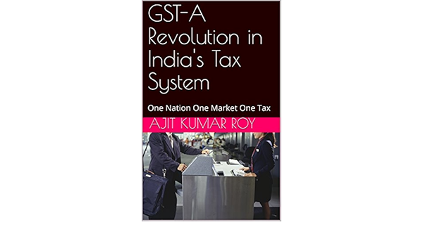 Amazon Com Gst A Revolution In India S Tax System One Nation One Tax One Market Gst Post Demonetisation Book 5 Ebook Roy Ajit Kumar Roy Ajit Kumar Kindle Store