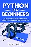 Python for beginners: A step-by-step guide on how to program with Python in 7 simple steps by Gary Gold