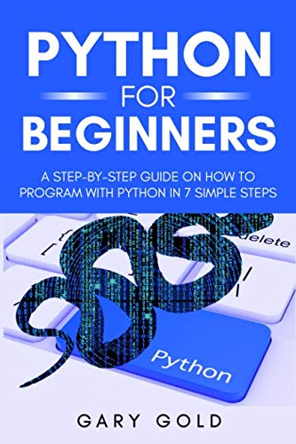 Python for beginners: A step-by-step guide on how to program with Python in 7 simple steps by Gary Gold