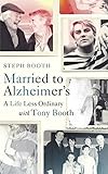 Married to Alzheimer's: A Life Less Ordinary with Tony Booth by Steph Booth