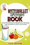 Nutribullet Recipe Book: Smoothie Recipes for Weight Loss, Detoxing, Age Prevention & Much Much More by 