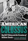 American Colossus: Big Bill Tilden and the Creation of Modern Tennis by 