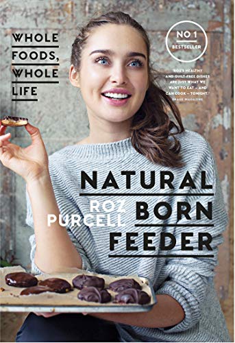 Natural Born Feeder: Whole Foods, Whole Life by Roz Purcell