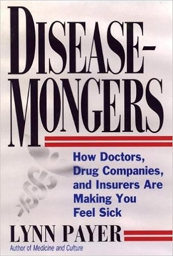 Disease-Mongers: How Doctors, Drug Companies, and Insurers Are Making You Feel Sick, by Lynn Payer Disease-Mongers: How Doctors, Drug Companies, and Insurers Are Making You Feel Sick, by Lynn Payer