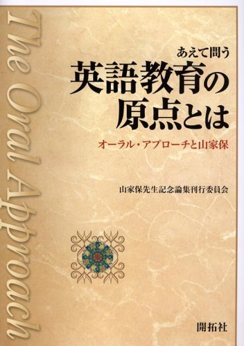 あえて問う英語教育の原点とは オーラルアプローチと山家保 山家保先生記念論集刊行委員会 本 通販 Amazon