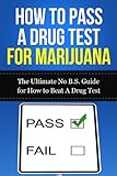 How to Pass A Drug Test for Marijuana: The Ultimate No B.S. Guide for How to Beat A Drug Test (THC, Smoking, Dilution, Cannabis, Weed, Pot, Job)