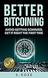 Better Bitcoining: Avoid Getting Scammed. Get it Right The First Time. by S Roze