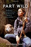 Part Wild: One Woman's Journey with a Creature Caught Between the Worlds of Wolves and Dogs by Ceiridwen Terrill
