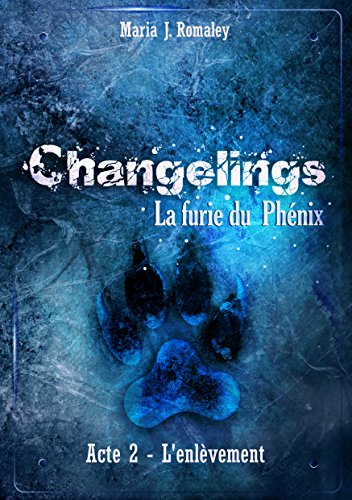 Changelings: la furie du Phénix (2): Acte 2: l'enlèvement (French Edition) by Maria J. Romaley