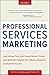 Professional Services Marketing: How the Best Firms Build Premier Brands, Thriving Lead Generation Engines, and Cultures of Business Development Success